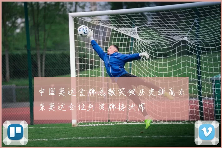 中国奥运金牌总数突破历史新高东京奥运会位列奖牌榜次席