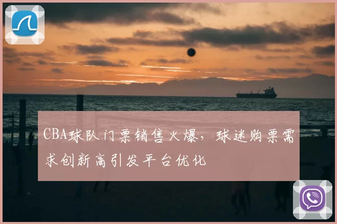 CBA球队门票销售火爆，球迷购票需求创新高引发平台优化