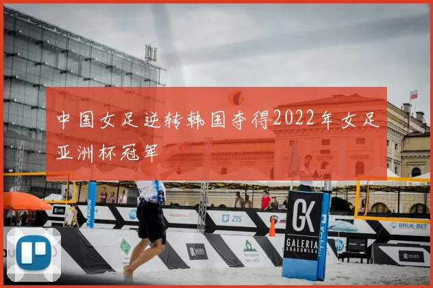 中国女足逆转韩国夺得2022年女足亚洲杯冠军