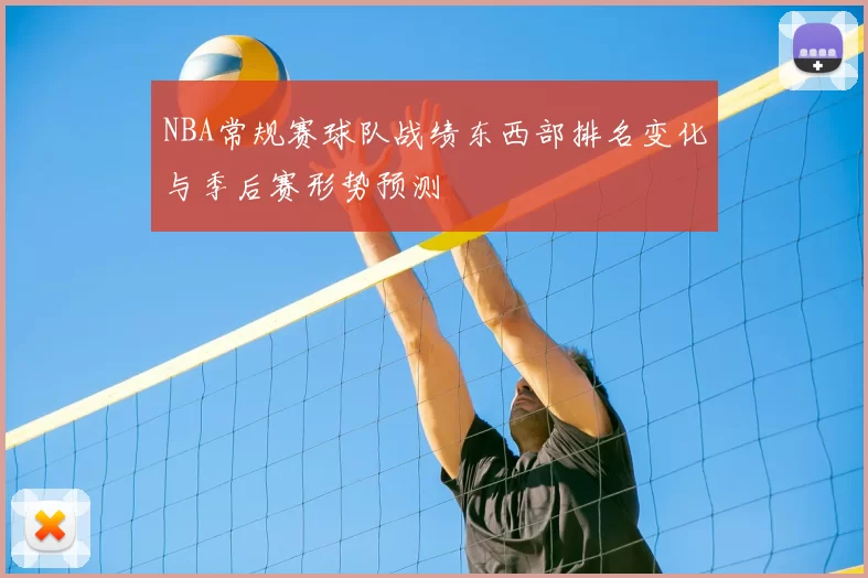 NBA常规赛球队战绩东西部排名变化与季后赛形势预测