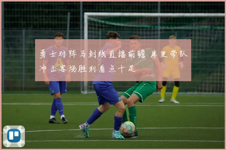 勇士对阵马刺线直播前瞻 库里带队冲击客场胜利看点十足