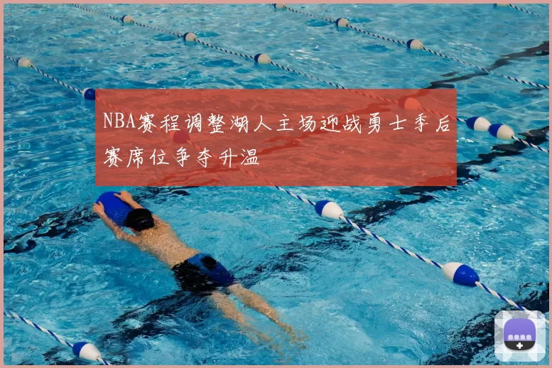 NBA赛程调整湖人主场迎战勇士季后赛席位争夺升温