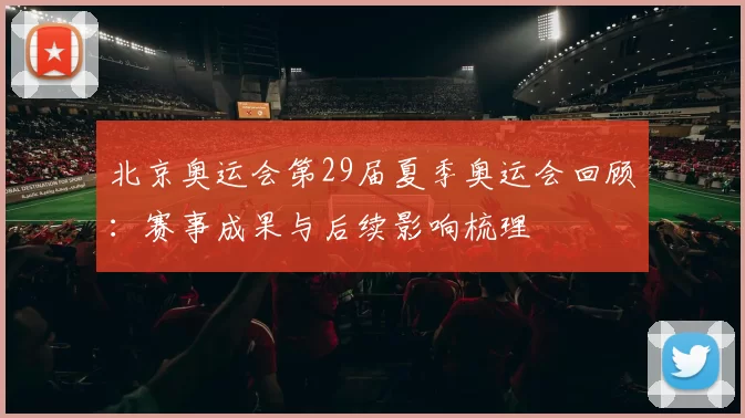 北京奥运会第29届夏季奥运会回顾:赛事成果与后续影响梳理
