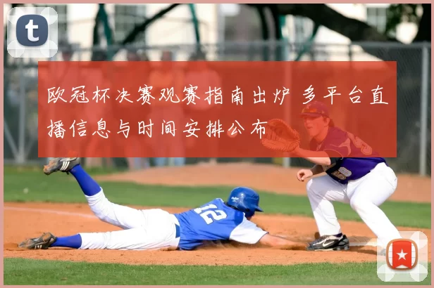 欧冠杯决赛观赛指南出炉 多平台直播信息与时间安排公布
