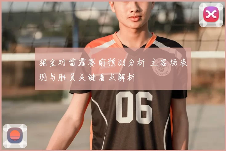 掘金对雷霆赛前预测分析 主客场表现与胜负关键看点解析