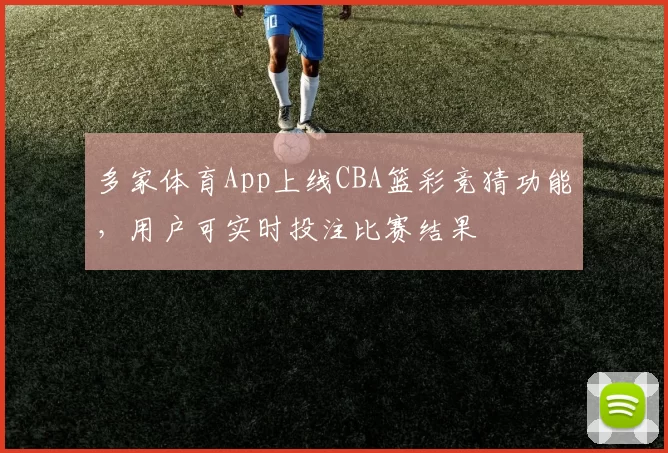 多家体育App上线CBA篮彩竞猜功能，用户可实时投注比赛结果