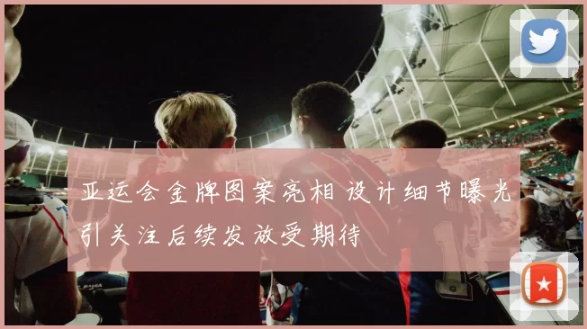 亚运会金牌图案亮相 设计细节曝光引关注后续发放受期待