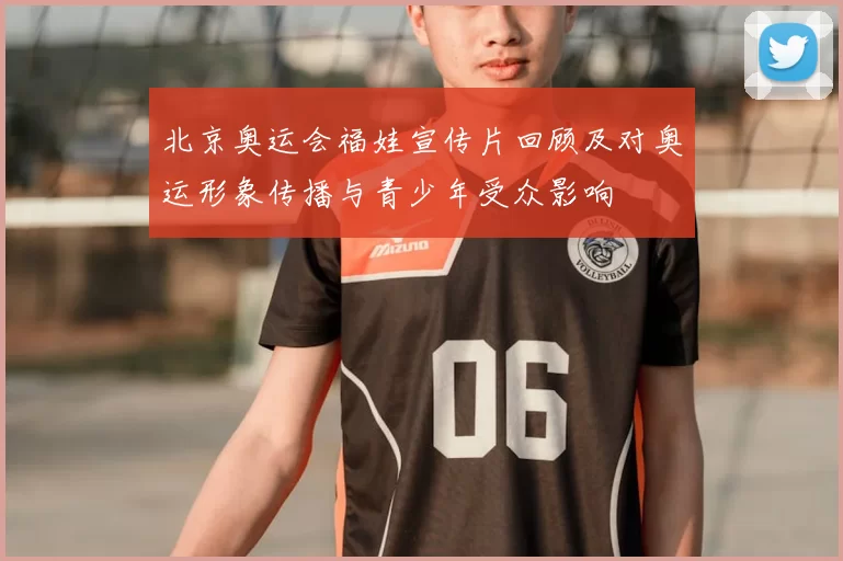 北京奥运会福娃宣传片回顾及对奥运形象传播与青少年受众影响