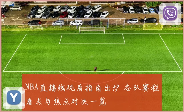 NBA直播线观看指南出炉 各队赛程看点与焦点对决一览