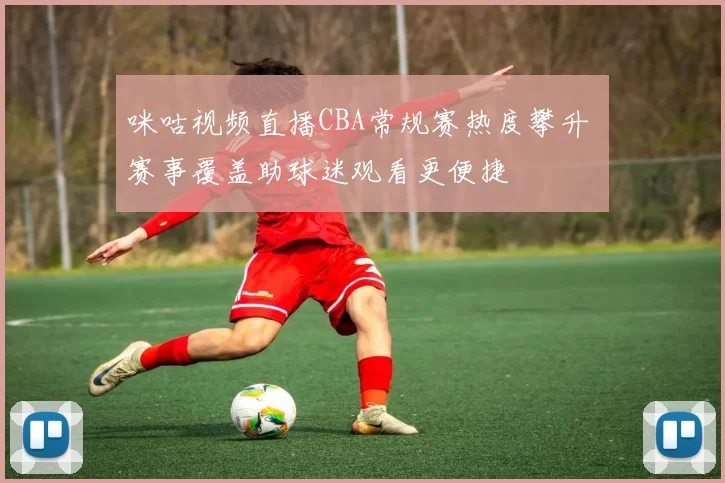 咪咕视频直播CBA常规赛热度攀升 赛事覆盖助球迷观看更便捷