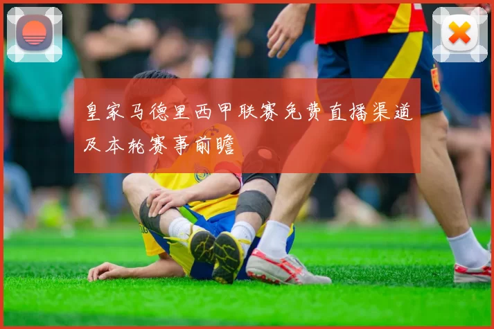 皇家马德里西甲联赛免费直播渠道及本轮赛事前瞻