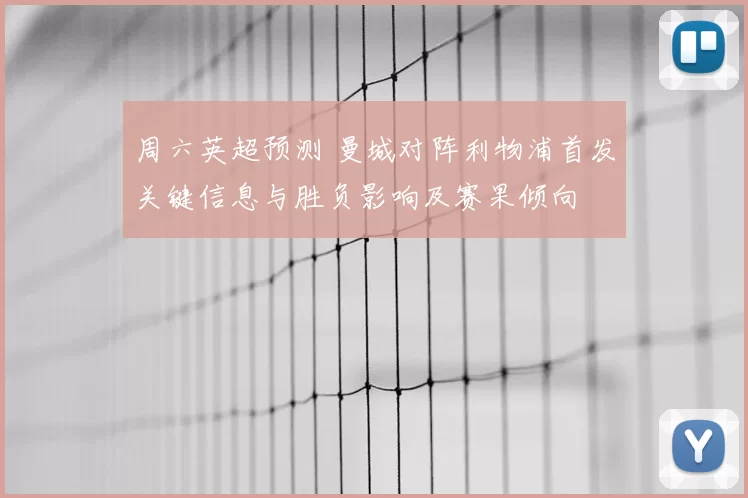 周六英超预测 曼城对阵利物浦首发关键信息与胜负影响及赛果倾向