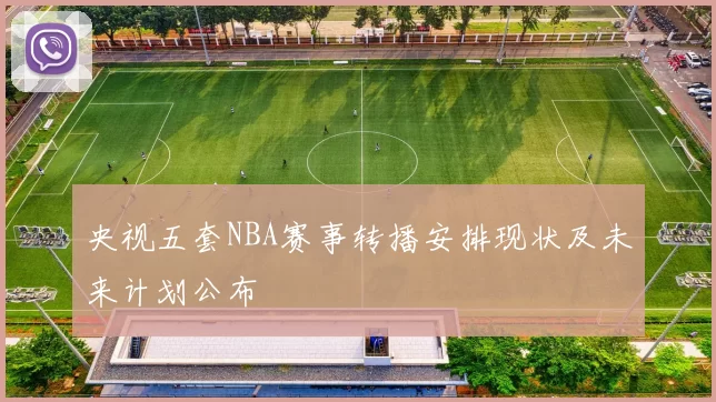 央视五套NBA赛事转播安排现状及未来计划公布