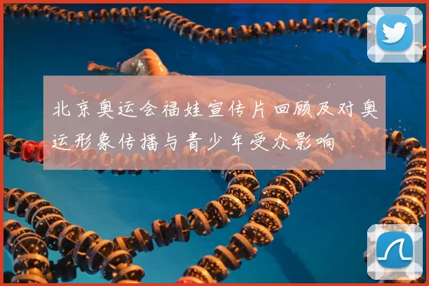 北京奥运会福娃宣传片回顾及对奥运形象传播与青少年受众影响