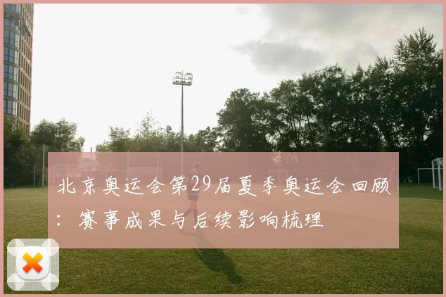 北京奥运会第29届夏季奥运会回顾:赛事成果与后续影响梳理
