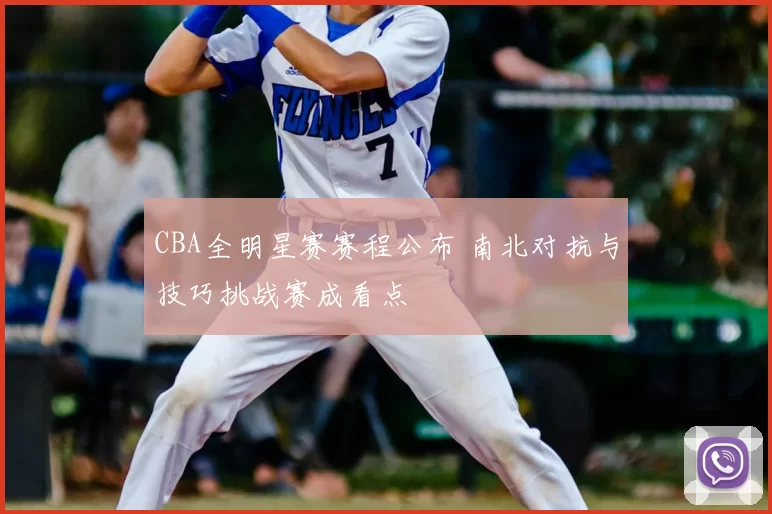 CBA全明星赛赛程公布 南北对抗与技巧挑战赛成看点
