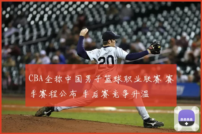 CBA全称中国男子篮球职业联赛 赛季赛程公布 季后赛竞争升温