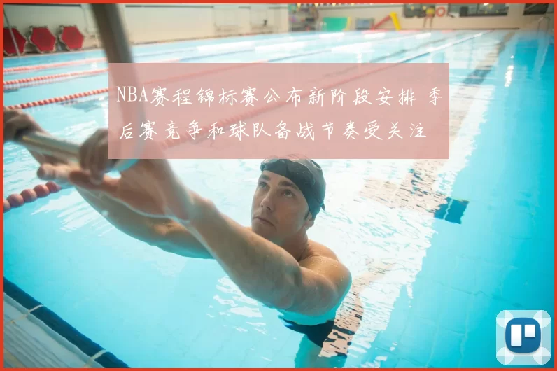 NBA赛程锦标赛公布新阶段安排 季后赛竞争和球队备战节奏受关注
