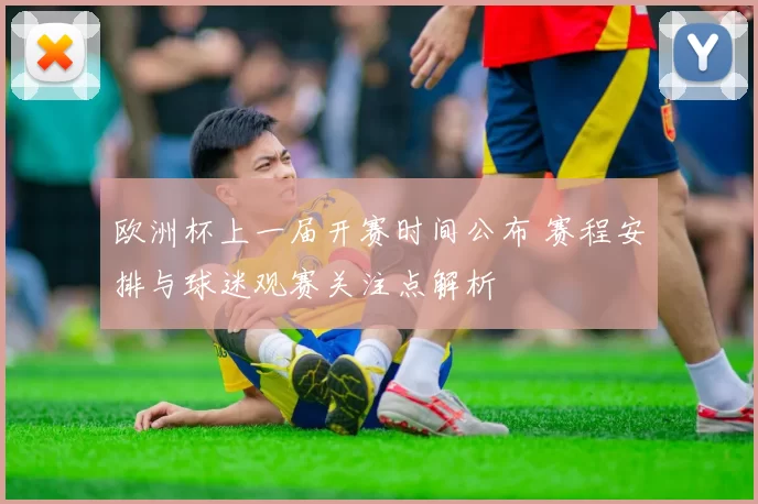 欧洲杯上一届开赛时间公布 赛程安排与球迷观赛关注点解析