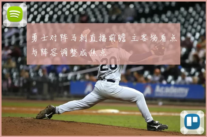 勇士对阵马刺直播前瞻 主客场看点与阵容调整成焦点