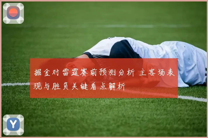 掘金对雷霆赛前预测分析 主客场表现与胜负关键看点解析