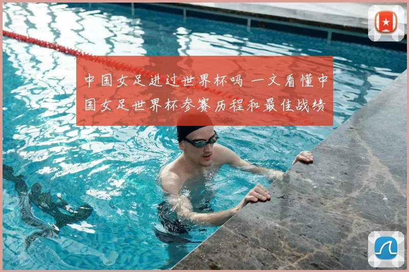 中国女足进过世界杯吗 一文看懂中国女足世界杯参赛历程和最佳战绩