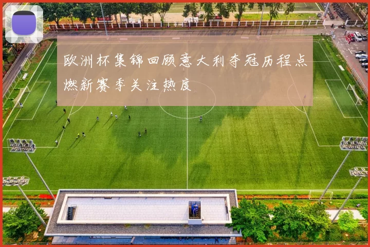 欧洲杯集锦回顾意大利夺冠历程点燃新赛季关注热度