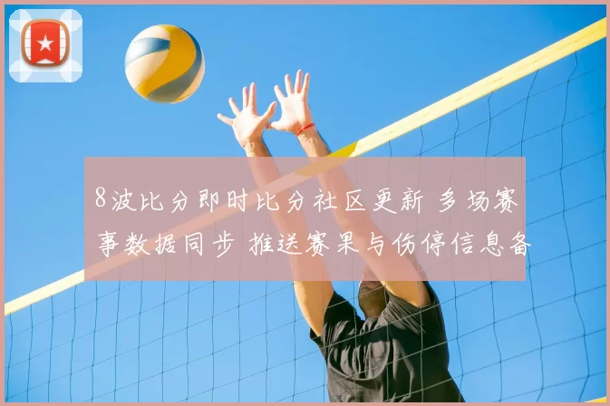 8波比分即时比分社区更新 多场赛事数据同步 推送赛果与伤停信息备受关注