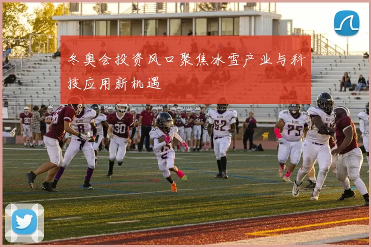 冬奥会投资风口聚焦冰雪产业与科技应用新机遇
