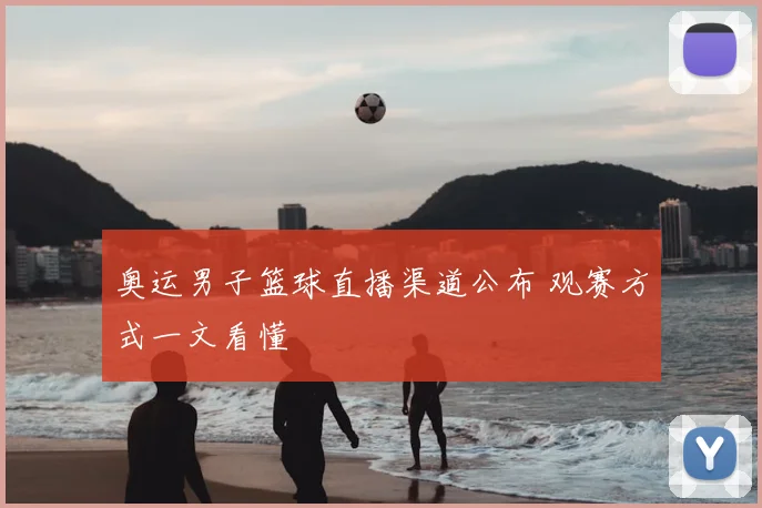 奥运男子篮球直播渠道公布 观赛方式一文看懂