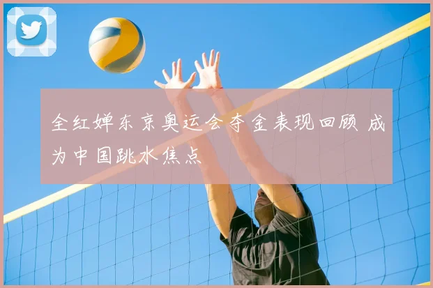 全红婵东京奥运会夺金表现回顾 成为中国跳水焦点