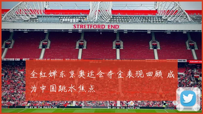 全红婵东京奥运会夺金表现回顾 成为中国跳水焦点