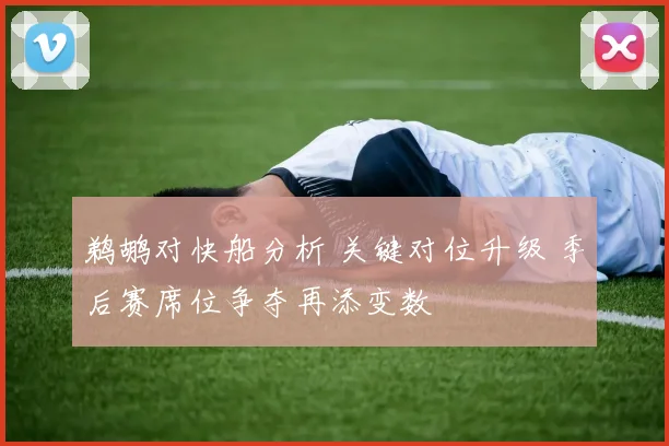 鹈鹕对快船分析 关键对位升级 季后赛席位争夺再添变数