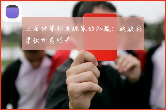 三届世界杯老玩家的私藏:这款彩票软件真顺手