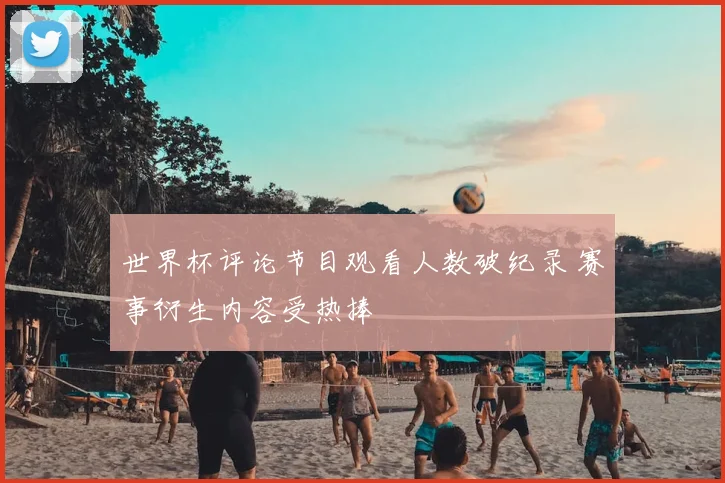 世界杯评论节目观看人数破纪录 赛事衍生内容受热捧