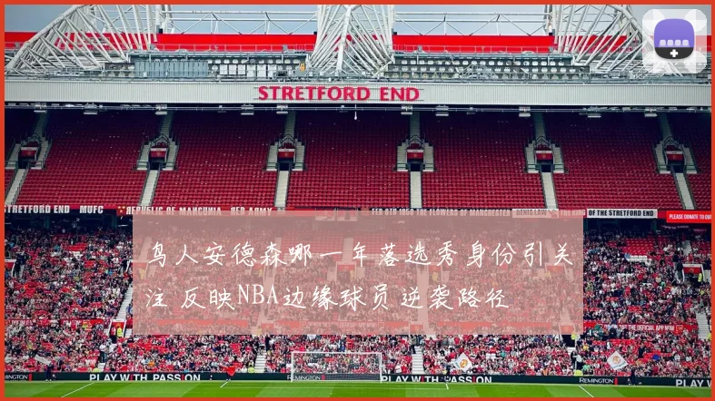 鸟人安德森哪一年落选秀身份引关注 反映NBA边缘球员逆袭路径