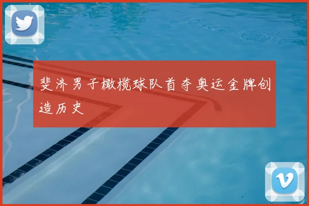 斐济男子橄榄球队首夺奥运金牌创造历史