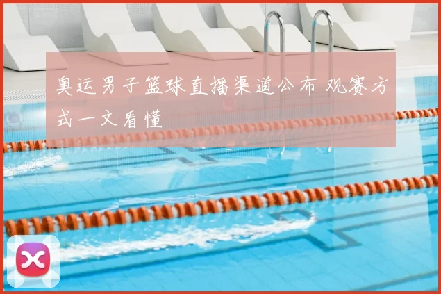 奥运男子篮球直播渠道公布 观赛方式一文看懂
