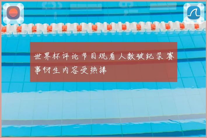 世界杯评论节目观看人数破纪录 赛事衍生内容受热捧