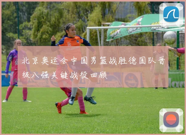 北京奥运会中国男篮战胜德国队晋级八强关键战役回顾