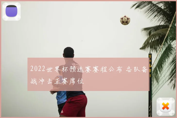 2022世界杯预选赛赛程公布 各队备战冲击正赛席位