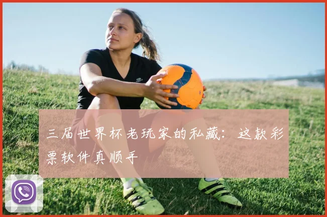 三届世界杯老玩家的私藏:这款彩票软件真顺手