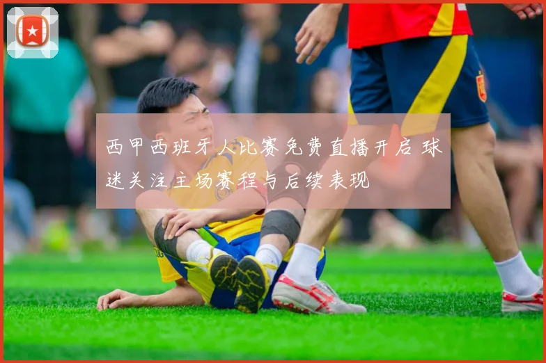 西甲西班牙人比赛免费直播开启 球迷关注主场赛程与后续表现