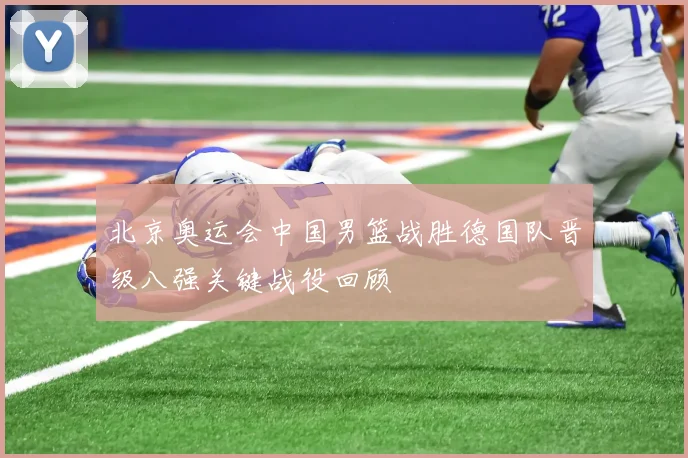 北京奥运会中国男篮战胜德国队晋级八强关键战役回顾