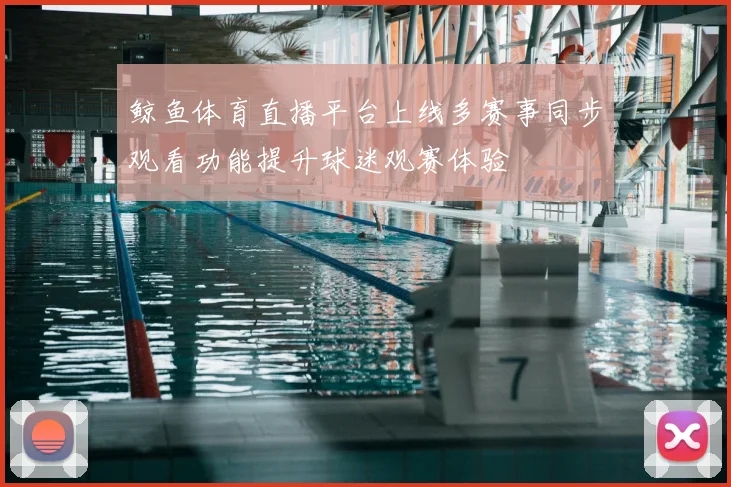鲸鱼体育直播平台上线多赛事同步观看功能提升球迷观赛体验