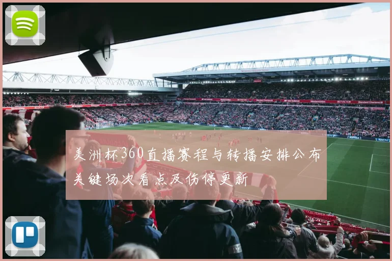 美洲杯360直播赛程与转播安排公布关键场次看点及伤停更新