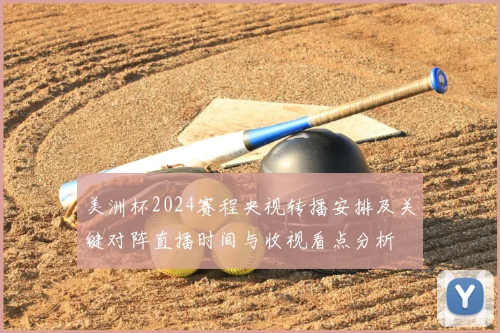 美洲杯2024赛程央视转播安排及关键对阵直播时间与收视看点分析