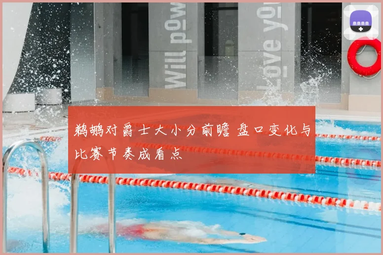 鹈鹕对爵士大小分前瞻 盘口变化与比赛节奏成看点